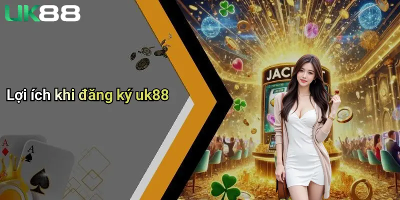 Lợi ích khi đăng ký uk88